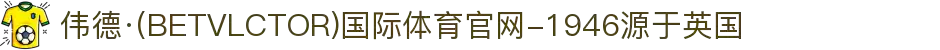 伟德·(BETVLCTOR)国际体育官网-1946源于英国
