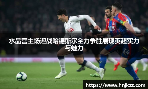 水晶宫主场迎战哈德斯尔全力争胜展现英超实力与魅力