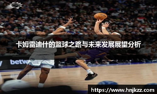 卡姆雷迪什的篮球之路与未来发展展望分析